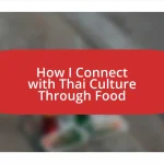 How I Connect with Thai Culture Through Food