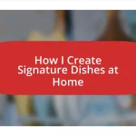 How I Create Signature Dishes at Home