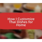 How I Customize Thai Dishes for Home