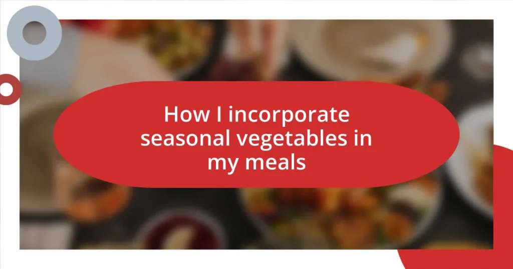 How I incorporate seasonal vegetables in my meals