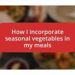 How I incorporate seasonal vegetables in my meals