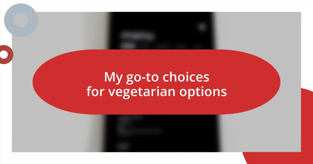 My go-to choices for vegetarian options