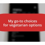 My go-to choices for vegetarian options