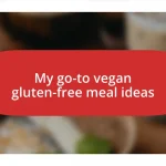 My go-to vegan gluten-free meal ideas