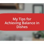 My Tips for Achieving Balance in Dishes